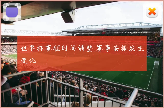 世界杯赛程时间调整 赛事安排发生变化