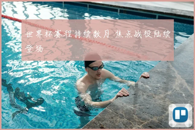 世界杯赛程持续数月 焦点战役陆续登场