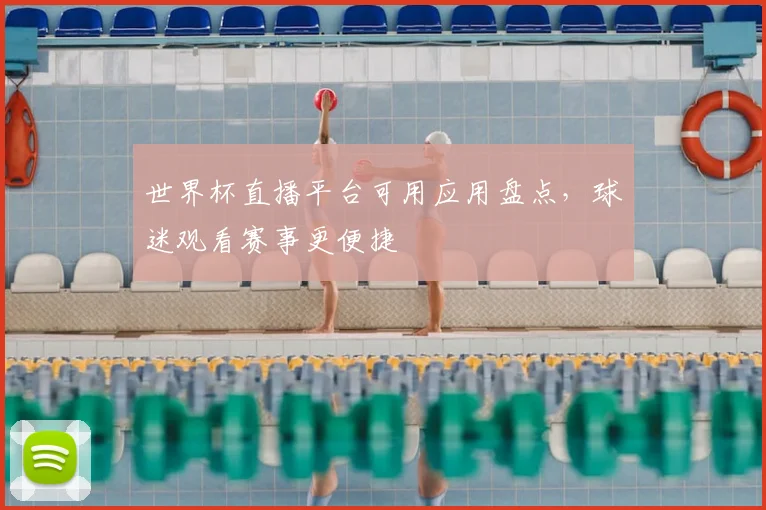 世界杯直播平台可用应用盘点,球迷观看赛事更便捷