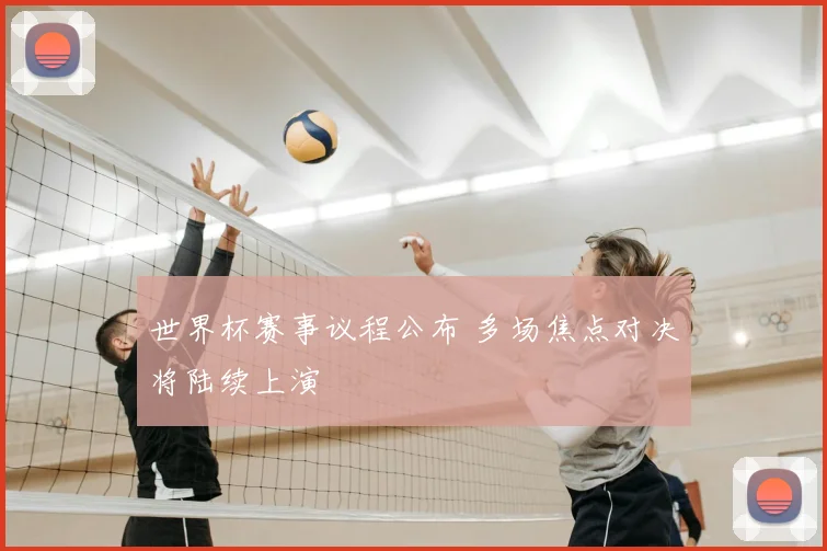 世界杯赛事议程公布 多场焦点对决将陆续上演