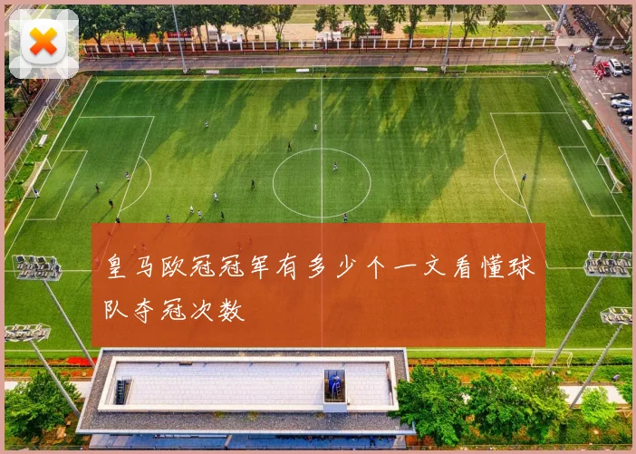 皇马欧冠冠军有多少个一文看懂球队夺冠次数