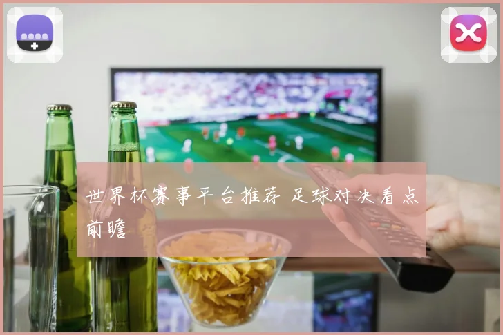 世界杯赛事平台推荐 足球对决看点前瞻
