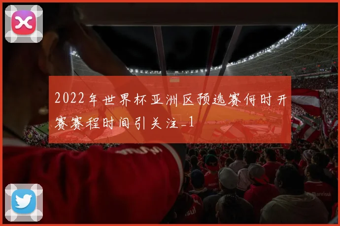 2022年世界杯亚洲区预选赛何时开赛赛程时间引关注_1
