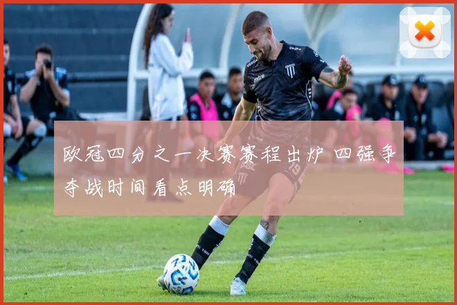 欧冠四分之一决赛赛程出炉 四强争夺战时间看点明确