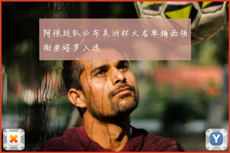 阿根廷队公布美洲杯大名单梅西领衔劳塔罗入选