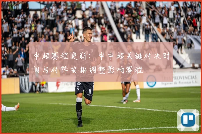 中超赛程更新：中中超关键对决时间与对阵安排调整影响赛程