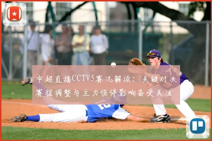 中超直播CCTV5赛况解读：关键对决赛程调整与主力伤停影响备受关注