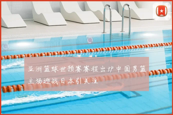 亚洲篮球世预赛赛程出炉中国男篮主场迎战日本引关注