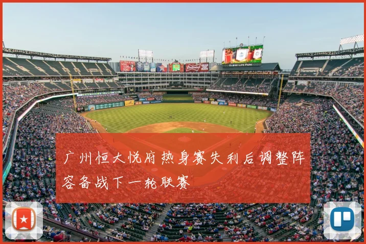 广州恒大悦府热身赛失利后调整阵容备战下一轮联赛