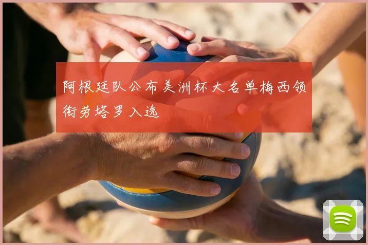 阿根廷队公布美洲杯大名单梅西领衔劳塔罗入选