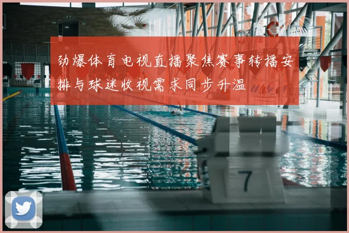 劲爆体育电视直播聚焦赛事转播安排与球迷收视需求同步升温