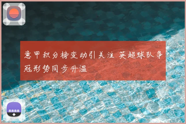 意甲积分榜变动引关注 英超球队争冠形势同步升温