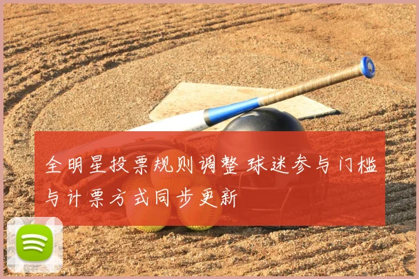 全明星投票规则调整 球迷参与门槛与计票方式同步更新