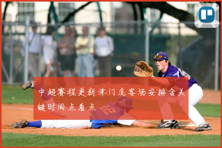 中超赛程更新津门虎客场安排含关键时间点看点