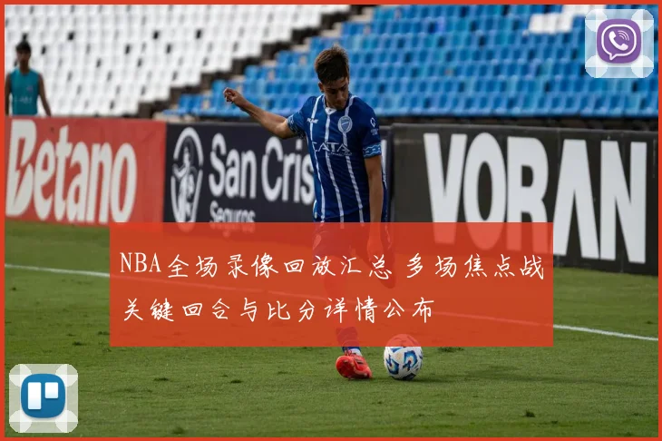 NBA全场录像回放汇总 多场焦点战关键回合与比分详情公布