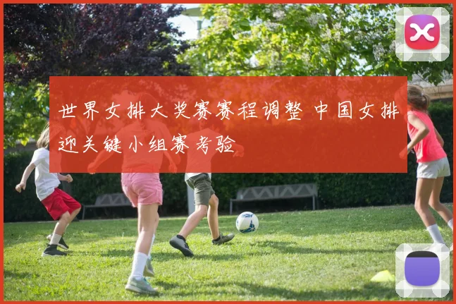 世界女排大奖赛赛程调整 中国女排迎关键小组赛考验