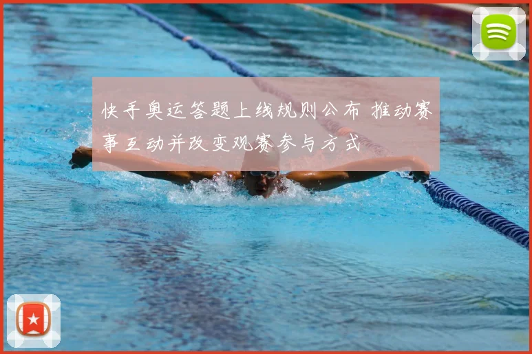 快手奥运答题上线规则公布 推动赛事互动并改变观赛参与方式