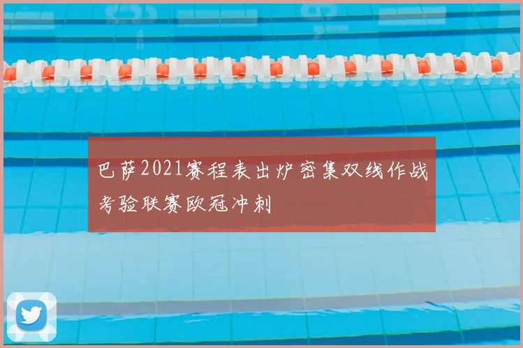巴萨2021赛程表出炉密集双线作战考验联赛欧冠冲刺
