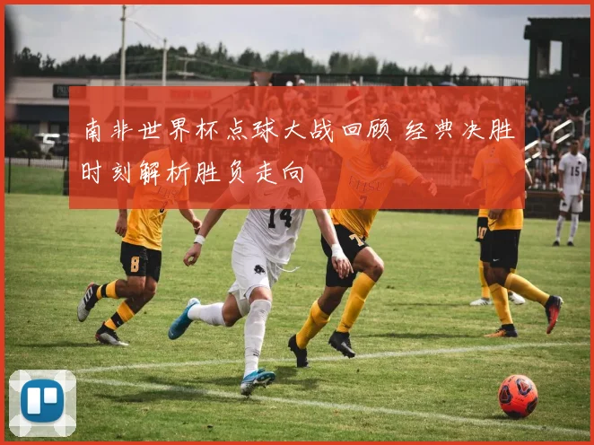 南非世界杯点球大战回顾 经典决胜时刻解析胜负走向